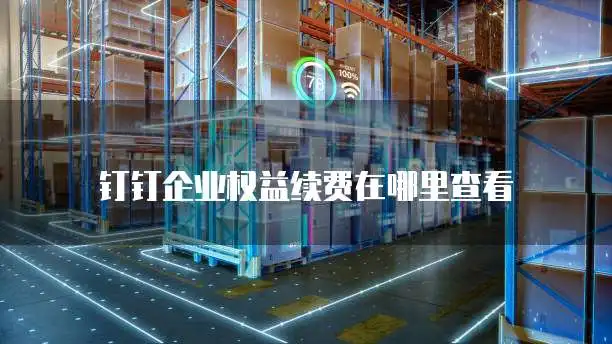 钉钉企业权益续费查看_互联网络品牌资源续费通知_钉钉管理后台企业权益续费