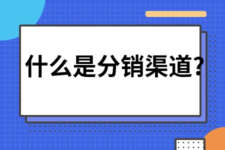 什么是分销渠道?