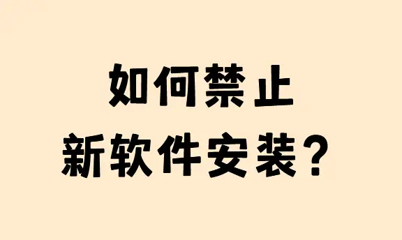 企业IT管理禁止软件安装方法_可以禁止其他app联网的软件_软件安装权限管控策略